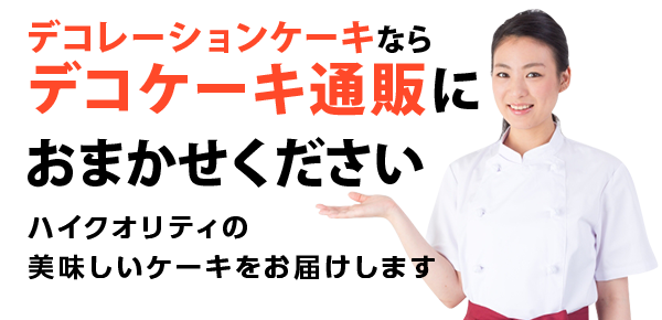 デコレーションケーキならデコケーキ通販におまかせください。ハイクオリティの美味しいケーキをお届けします